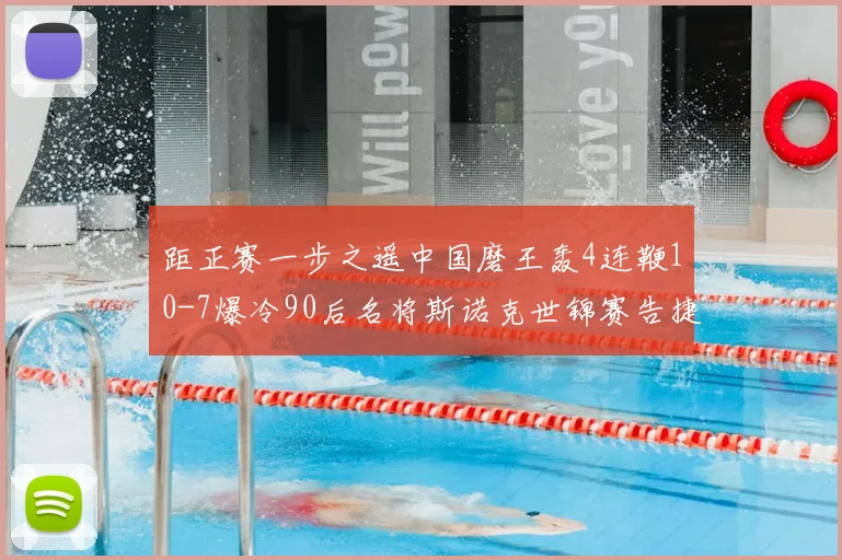 距正赛一步之遥中国磨王轰4连鞭10-7爆冷90后名将斯诺克世锦赛告捷