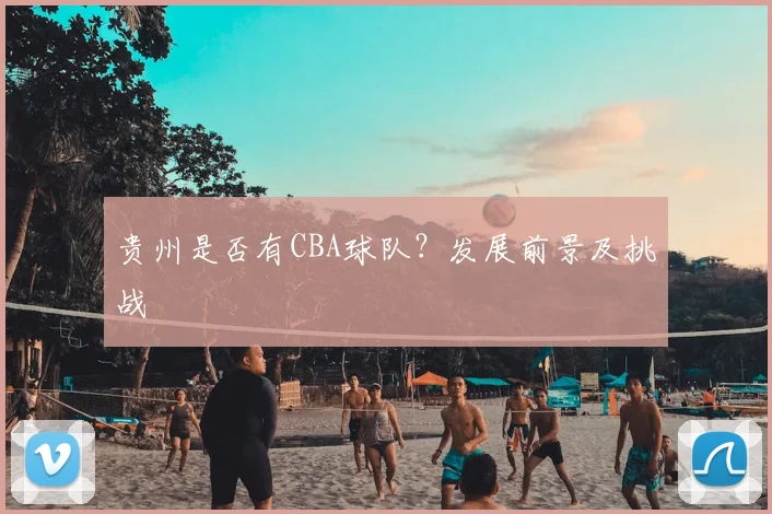贵州是否有CBA球队?发展前景及挑战