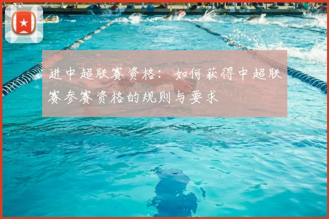 进中超联赛资格:如何获得中超联赛参赛资格的规则与要求